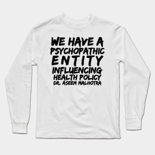 Dr Assem Malhotra We Have a Psychopathic Entity Influencing Health Policy Long Sleeve T-Shirt